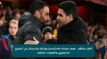 الكل منتظر.. موعد مباراة مانشستر يونايتد وآرسنال في الدوري الإنجليزي والقنوات الناقلة